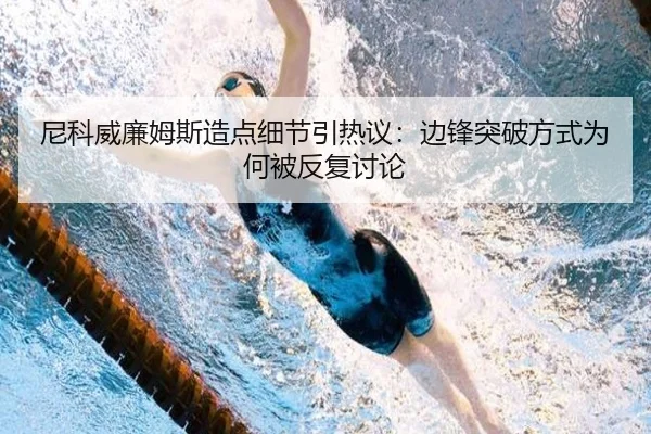 尼科威廉姆斯造点细节引热议：边锋突破方式为何被反复讨论 | hth